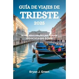 Green, Bryan J. GUÍA DE VIAJES DE TRIESTE 2025: Su compañero completo para la capital cultural del noreste de Italia Green, Bryan J. GUÍA DE VIAJES DE TRIESTE 2025: Su compañero completo para la capital cultural del noreste de Italia
