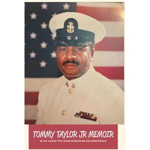 Tommy Taylor JR. Memoir: My Life Journey of Divine Intervention and Perseverance Tommy Taylor JR. Memoir: My Life Journey of Divine Intervention and Perseverance