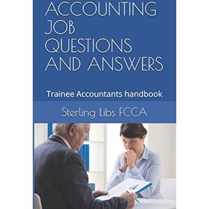Libs FCCA, Sterling ACCOUNTING JOB QUESTIONS AND ANSWERS: Trainee Accountants handbook Libs FCCA, Sterling ACCOUNTING JOB QUESTIONS AND ANSWERS: Trainee Accountants handbook