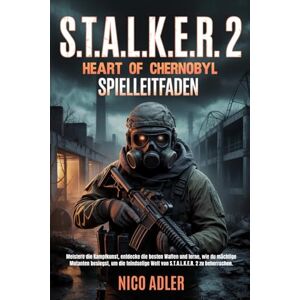 Adler, Nico S.T.A.L.K.E.R. 2: Heart of Chernobyl Spielleitfaden: Meistere die Kampfkunst, entdecke die besten Waffen und lerne, wie du mächtige Mutanten besiegst, um die feindselige Welt von S.T.A.L.K.E.R. 2 Adler, Nico S.T.A.L.K.E.R. 2: Heart of Chernobyl Spielleitfaden: Meistere die Kampfkunst, entdecke die besten Waffen und lerne, wie du mächtige Mutanten besiegst, um die feindselige Welt von S.T.A.L.K.E.R. 2