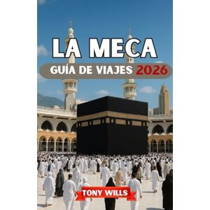 Wills, Tony LA MECA GUÍA DE VIAJE 2026: Guía completa sobre la Umrah, el Hajj, los lugares sagrados, los hoteles y consejos prácticos de viaje. Wills, Tony LA MECA GUÍA DE VIAJE 2026: Guía completa sobre la Umrah, el Hajj, los lugares sagrados, los hoteles y consejos prácticos de viaje.