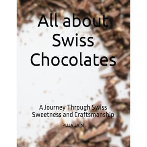 JAIN, Ms PUJA All about Swiss Chocolates: A Journey Through Swiss Sweetness and Craftsmanship JAIN, Ms PUJA All about Swiss Chocolates: A Journey Through Swiss Sweetness and Craftsmanship
