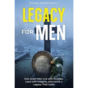 Crosswell, Ethan Legacy For Men: How Great Men Live with Purpose, Lead with Integrity, and Leave a Legacy That Lasts Crosswell, Ethan Legacy For Men: How Great Men Live with Purpose, Lead with Integrity, and Leave a Legacy That Lasts