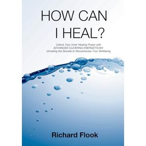 Flook, Richard How Can I Heal?: Unlock Your Inner Healing Power with ADVANCED CLEARING ENERGETICS®: Unveiling the Secrets to Revolutionise Your Wellbeing Flook, Richard How Can I Heal?: Unlock Your Inner Healing Power with ADVANCED CLEARING ENERGETICS®: Unveiling the Secrets to Revolutionise Your Wellbeing