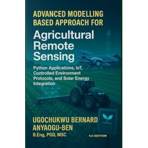 Anyaogu-Ben, Ugochukwu Bernard ADVANCED MODELLING-BASED APPROACH FOR AGRICULTURAL REMOTE SENSING, PYTHON APPLICATIONS, IOT, CONTROLLED ENVIRONMENT PROTOCOLS, AND SOLAR ENERGY INTEGRATION (Page 1 to 615) Anyaogu-Ben, Ugochukwu Bernard ADVANCED MODELLING-BASED APPROACH FOR AGRICULTURAL REMOTE SENSING, PYTHON APPLICATIONS, IOT, CONTROLLED ENVIRONMENT PROTOCOLS, AND SOLAR ENERGY INTEGRATION (Page 1 to 615)
