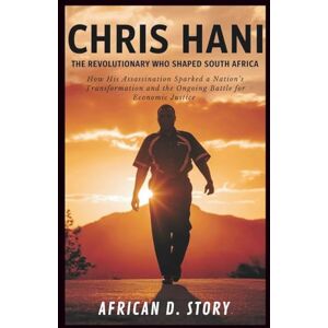 D. Story, African Chris Hani: The Revolutionary Who Shaped South Africa: How His Assassination Sparked a Nation’s Transformation and the Ongoing Battle for Economic Justice D. Story, African Chris Hani: The Revolutionary Who Shaped South Africa: How His Assassination Sparked a Nation’s Transformation and the Ongoing Battle for Economic Justice