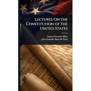 Miller, Samuel Freeman Lectures On the Constitution of the United States Miller, Samuel Freeman Lectures On the Constitution of the United States