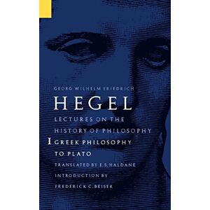 Hegel, Georg Wilhelm Friedrich Lectures on the History of Philosophy, Volume 1: Greek Philosophy to Plato: 001 Hegel, Georg Wilhelm Friedrich Lectures on the History of Philosophy, Volume 1: Greek Philosophy to Plato: 001