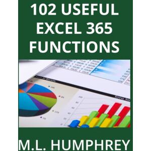 Humphrey, M.L. 102 Useful Excel 365 Functions (Excel 365 Essentials) Humphrey, M.L. 102 Useful Excel 365 Functions (Excel 365 Essentials)