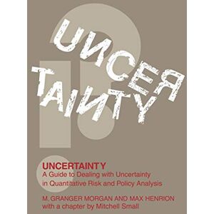 Morgan, Millett Granger Uncertainty: A Guide to Dealing with Uncertainty in Quantitative Risk and Policy Analysis Morgan, Millett Granger Uncertainty: A Guide to Dealing with Uncertainty in Quantitative Risk and Policy Analysis