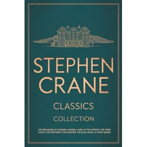 Stephen Crane Classics Collection: The Red Badge of Courage, Maggie: A Girl of the Streets, The Third Violet, The Open Boat, The Monster, The Blue Hotel, & Other Works Stephen Crane Classics Collection: The Red Badge of Courage, Maggie: A Girl of the Streets, The Third Violet, The Open Boat, The Monster, The Blue Hotel, & Other Works