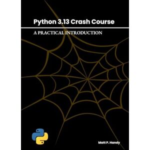 Handy, Matt P. Python 3.13 Crash Course: A Practical Introduction Handy, Matt P. Python 3.13 Crash Course: A Practical Introduction