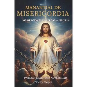 M, Shelly Manantial de Misericordia: 100 Oraciones Poderosas a Jesús para Superar la Angustia, Romper Cadenas, Sanar Relaciones y Encontrar Fuerza en Toda Adversidad. M, Shelly Manantial de Misericordia: 100 Oraciones Poderosas a Jesús para Superar la Angustia, Romper Cadenas, Sanar Relaciones y Encontrar Fuerza en Toda Adversidad.
