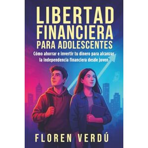 Verdú, Floren Libertad financiera para adolescentes: Cómo ahorrar e invertir tu dinero para alcanzar la independencia financiera desde joven Verdú, Floren Libertad financiera para adolescentes: Cómo ahorrar e invertir tu dinero para alcanzar la independencia financiera desde joven