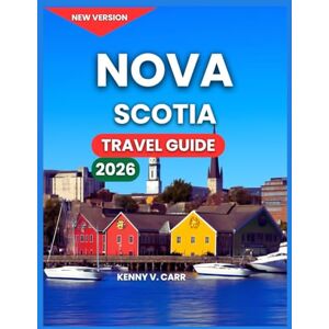 Carr, Kenny V. Nova Scotia Travel Guide 2026: New Brunswick & Newfoundland, Top Attractions & Landmarks, Halifax, Outdoor Adventures & Coastal Nature, Hiking Trails, ... Where to Stay, (Locals Travel Experience) Carr, Kenny V. Nova Scotia Travel Guide 2026: New Brunswick & Newfoundland, Top Attractions & Landmarks, Halifax, Outdoor Adventures & Coastal Nature, Hiking Trails, ... Where to Stay, (Locals Travel Experience)