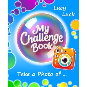 Luck, Lucy MY CHALLENGE BOOK: Take a Photo of ... 50 Creative Photography Activities for Kids and Teens Luck, Lucy MY CHALLENGE BOOK: Take a Photo of ... 50 Creative Photography Activities for Kids and Teens