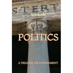 Aristotle Politics: A Treatise on Government Aristotle Politics: A Treatise on Government