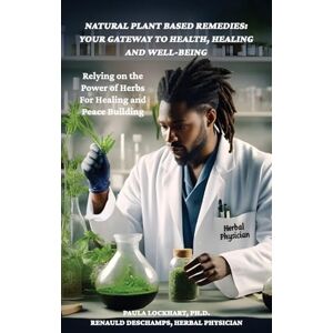 Lockhart Ph.D., Renauld Deschamps, Herbal Physician, Paula Natural Plant-Based Remedies: Your Gateway to Health, Healing and Well-Being: Relying on the Power of Herbs for Healing and Peace Building Lockhart Ph.D., Renauld Deschamps, Herbal Physician, Paula Natural Plant-Based Remedies: Your Gateway to Health, Healing and Well-Being: Relying on the Power of Herbs for Healing and Peace Building