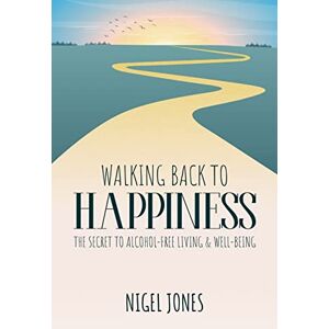 Jones, Nigel WALKING BACK TO HAPPINESS THE SECRET TO ALCOHOL-FREE LIVING & WELL-BEING Jones, Nigel WALKING BACK TO HAPPINESS THE SECRET TO ALCOHOL-FREE LIVING & WELL-BEING