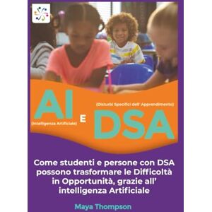 Thompson, Maya AI (Intelligenza Artificiale) E DSA (Disturbi Specifici dell' Apprendimento): Come studenti e persone con DSA possono trasformare le Difficoltà in Opportunità, grazie all’ intelligenza Artificiale Thompson, Maya AI (Intelligenza Artificiale) E DSA (Disturbi Specifici dell' Apprendimento): Come studenti e persone con DSA possono trasformare le Difficoltà in Opportunità, grazie all’ intelligenza Artificiale