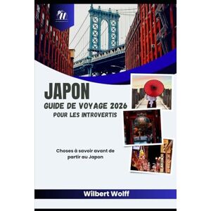 Wolff, Wilbert Japon Guide de voyage 2026 Pour les introvertis: Choses à savoir avant de partir au Japon Wolff, Wilbert Japon Guide de voyage 2026 Pour les introvertis: Choses à savoir avant de partir au Japon