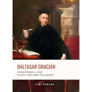 Gracián, Baltasar Baltasar Gracián: Handorakel und Kunst der Weltklugheit.: Aus dem spanischen Original übersetzt von Arthur Schopenhauer Gracián, Baltasar Baltasar Gracián: Handorakel und Kunst der Weltklugheit.: Aus dem spanischen Original übersetzt von Arthur Schopenhauer