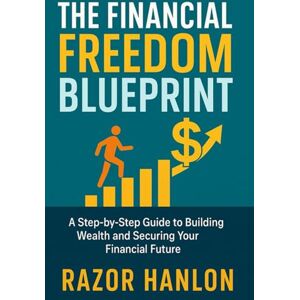 Hanlon, Razor The Financial Freedom Blueprint: A Step-by-Step Guide to Building Wealth and Securing Your Financial Future Hanlon, Razor The Financial Freedom Blueprint: A Step-by-Step Guide to Building Wealth and Securing Your Financial Future