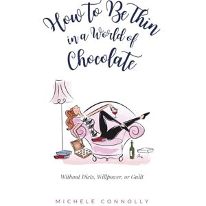 Connolly, Michele How to Be Thin in a World of Chocolate: Without Diets, Willpower, or Guilt Connolly, Michele How to Be Thin in a World of Chocolate: Without Diets, Willpower, or Guilt
