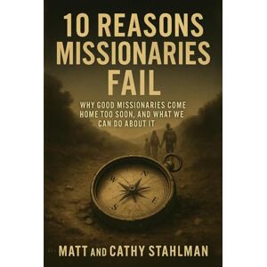 Stahlman, Matt 10 Reasons Missionaries Fail: Why Good Missionaries Come Home Too Soon Stahlman, Matt 10 Reasons Missionaries Fail: Why Good Missionaries Come Home Too Soon