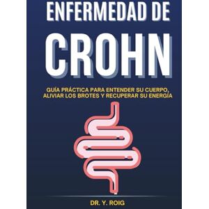 Roig, Dr. Y. Enfermedad de Crohn: Guía práctica para entender su cuerpo, aliviar los brotes y recuperar su energía Roig, Dr. Y. Enfermedad de Crohn: Guía práctica para entender su cuerpo, aliviar los brotes y recuperar su energía