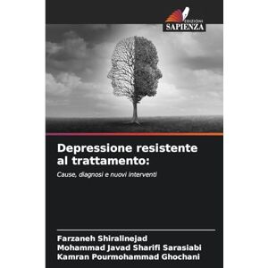 Shiralinejad, Farzaneh Depressione resistente al trattamento: Cause, diagnosi e nuovi interventi Shiralinejad, Farzaneh Depressione resistente al trattamento: Cause, diagnosi e nuovi interventi