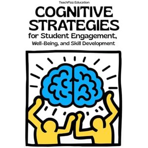 Education, Teachfizz Cognitive Strategies for Student Engagement, Well-Being, and Skill Development: Improve Problem-Solving, Metacognition, and Motivation in the Classroom (TEACHER 2.0) Education, Teachfizz Cognitive Strategies for Student Engagement, Well-Being, and Skill Development: Improve Problem-Solving, Metacognition, and Motivation in the Classroom (TEACHER 2.0)