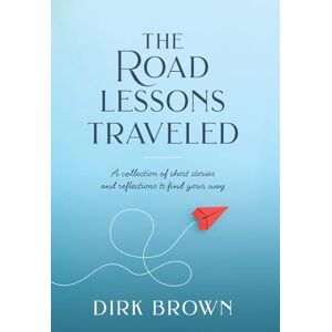 Brown, Dirk The Road Lessons Traveled: A Collection of Short Stories and Reflections to Find Your Way Brown, Dirk The Road Lessons Traveled: A Collection of Short Stories and Reflections to Find Your Way