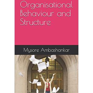 Ambashankar, Dr Mysore Organisational Behaviour and Structure Ambashankar, Dr Mysore Organisational Behaviour and Structure
