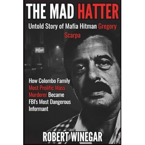 WINEGAR, ROBERT The Mad Hatter : Untold Story of Mafia Hitman Gregory Scarpa: How Colombo Family Most Prolific Mass Murderer Became FBI's Most Dangerous Informant (True crime) WINEGAR, ROBERT The Mad Hatter : Untold Story of Mafia Hitman Gregory Scarpa: How Colombo Family Most Prolific Mass Murderer Became FBI's Most Dangerous Informant (True crime)