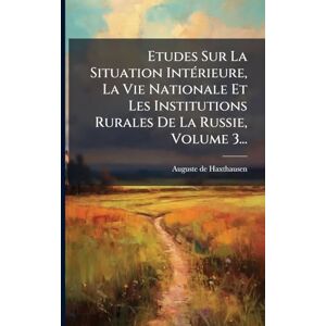 Haxthausen, Auguste De Etudes Sur La Situation IntÃ(c)rieure, La Vie Nationale Et Les Institutions Rurales De La Russie, Volume 3... Haxthausen, Auguste De Etudes Sur La Situation IntÃ(c)rieure, La Vie Nationale Et Les Institutions Rurales De La Russie, Volume 3...