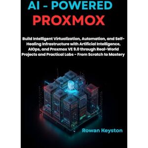 Keyston, Rowan AI-Powered Proxmox: Build Intelligent Virtualization, Automation, and Self-healing Infrastructure with Artificial Intelligence,AIOps, and Proxmox VE 9.0 through Real world Projects and Practical Labs Keyston, Rowan AI-Powered Proxmox: Build Intelligent Virtualization, Automation, and Self-healing Infrastructure with Artificial Intelligence,AIOps, and Proxmox VE 9.0 through Real world Projects and Practical Labs