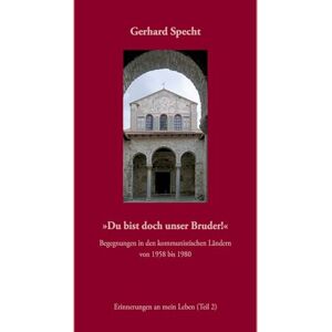 Specht, Gerhard Du bist doch unser Bruder! Begegnungen in den kommunistischen Ländern von 1958 bis 1980.: Erinnerungen an mein Leben (Teil 2) Specht, Gerhard Du bist doch unser Bruder! Begegnungen in den kommunistischen Ländern von 1958 bis 1980.: Erinnerungen an mein Leben (Teil 2)