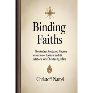 Namel, Christoff Binding Faiths: The Ancient Roots and Modern Evolution of Judaism and It's Relations with Christianity, Islam and the World (1) (Judaism Religion) Namel, Christoff Binding Faiths: The Ancient Roots and Modern Evolution of Judaism and It's Relations with Christianity, Islam and the World (1) (Judaism Religion)