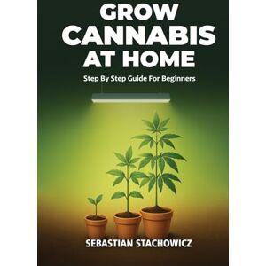 Stachowicz, Sebastian Grow Cannabis At Home: Step By Step Guide For Beginners Stachowicz, Sebastian Grow Cannabis At Home: Step By Step Guide For Beginners