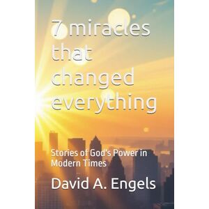 Engels, David A. 7 miracles that changed everything: Stories of God's Power in Modern Times Engels, David A. 7 miracles that changed everything: Stories of God's Power in Modern Times
