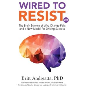 Andreatta, Britt Wired to Resist: The Brain Science of Why Change Fails and a New Model for Driving Success Andreatta, Britt Wired to Resist: The Brain Science of Why Change Fails and a New Model for Driving Success