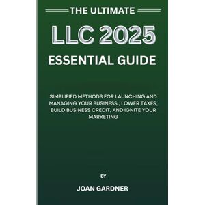 Gardner, Joan THE ULTIMATE LLC 2025 ESSENTIAL GUIDE: Simplified Methods for Launching and Managing Your Business – Lower Taxes, Build Business Credit, and Ignite Your Marketing Gardner, Joan THE ULTIMATE LLC 2025 ESSENTIAL GUIDE: Simplified Methods for Launching and Managing Your Business – Lower Taxes, Build Business Credit, and Ignite Your Marketing