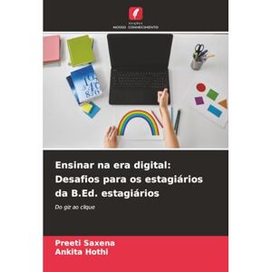Saxena, Preeti Ensinar na era digital: Desafios para os estagiários da B.Ed. estagiários: Do giz ao clique Saxena, Preeti Ensinar na era digital: Desafios para os estagiários da B.Ed. estagiários: Do giz ao clique