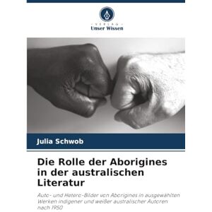 Schwob, Julia Die Rolle der Aborigines in der australischen Literatur: Auto- und Hetero-Bilder von Aborigines in ausgewählten Werken indigener und weißer australischer Autoren nach 1950 Schwob, Julia Die Rolle der Aborigines in der australischen Literatur: Auto- und Hetero-Bilder von Aborigines in ausgewählten Werken indigener und weißer australischer Autoren nach 1950