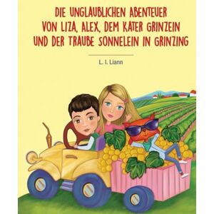 Liann, L. I. Die unglaublichen Abenteuer von Liza, Alex, dem Kater Grinzein und der Traube Sonnelein in Grinzing Liann, L. I. Die unglaublichen Abenteuer von Liza, Alex, dem Kater Grinzein und der Traube Sonnelein in Grinzing