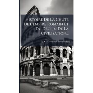Histoire De La Chute De L'empire Romain Et Du DÃ(c)clin De La Civilisation... Histoire De La Chute De L'empire Romain Et Du DÃ(c)clin De La Civilisation...