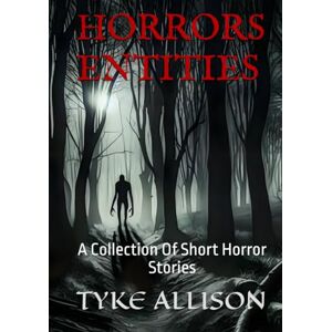 Allison, Tyke Horrors Entities: A Collection of Short Horror Stories Allison, Tyke Horrors Entities: A Collection of Short Horror Stories