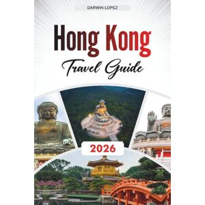 Lopez, Darwin HONG KONG TRAVEL GUIDE 2026: Discover Hidden Gems, Historic Landmarks, Travel Tips, and Unforgettable Vacation Experiences Lopez, Darwin HONG KONG TRAVEL GUIDE 2026: Discover Hidden Gems, Historic Landmarks, Travel Tips, and Unforgettable Vacation Experiences