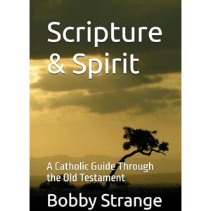 Strange, Bobby Scripture & Spirit: A Catholic Guide to the Old Testament Strange, Bobby Scripture & Spirit: A Catholic Guide to the Old Testament